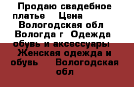 Продаю свадебное платье. › Цена ­ 1 000 - Вологодская обл., Вологда г. Одежда, обувь и аксессуары » Женская одежда и обувь   . Вологодская обл.